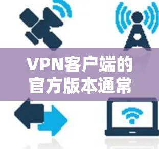 VPN客户端的官方版本通常是经过严格审核和认证的官方软件,旨在提供安全、可靠的网络连接体验。以下是关于官方版本的一些关键信息 VPN客户端的官方版本通常是经过严格审核和认证的官方软件,旨在提供安全、可靠的网络连接体验。以下是关于官方版本的一些关键信息