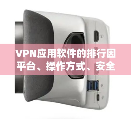 VPN应用软件的排行因平台、操作方式、安全性等因素而异，以下是一些 commonly used 的VPN应用软件推荐