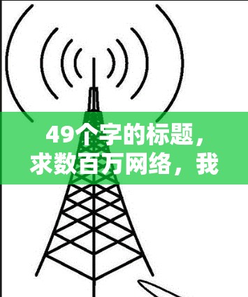 49个字的标题,求数百万网络,我得你来! 49个字的标题,求数百万网络,我得你来!