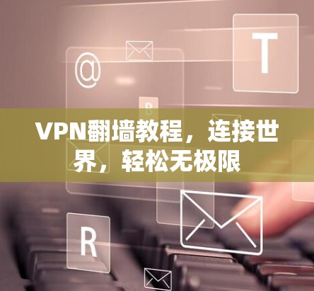 VPN翻墙教程，连接世界，轻松无极限