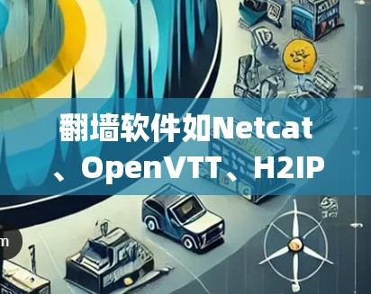 翻墙软件如Netcat、OpenVTT、H2IP和NFC是解决Netcat问题的常见选择。以下是对这些软件的详细介绍和推荐 翻墙软件如Netcat、OpenVTT、H2IP和NFC是解决Netcat问题的常见选择。以下是对这些软件的详细介绍和推荐