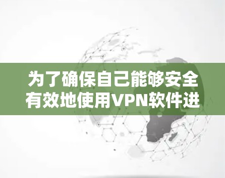 为了确保自己能够安全有效地使用VPN软件进行各种网络访问,以下是一步步的指南 为了确保自己能够安全有效地使用VPN软件进行各种网络访问,以下是一步步的指南