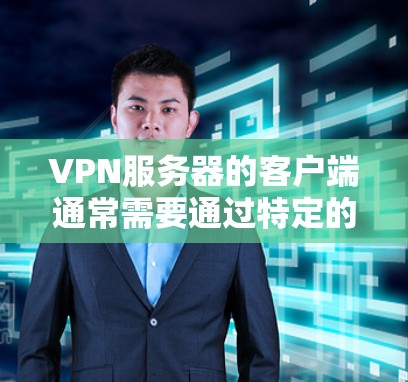 VPN服务器的客户端通常需要通过特定的协议和配置来访问。以下是关于VPN服务器客户端的详细信息 VPN服务器的客户端通常需要通过特定的协议和配置来访问。以下是关于VPN服务器客户端的详细信息
