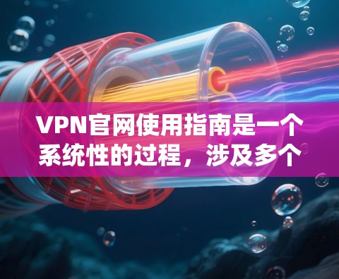 VPN官网使用指南是一个系统性的过程,涉及多个环节和设置,旨在保护个人或机构的数据安全,并提供远程访问网络服务。以下是一个详细的指南,帮助您全面理解和操作VPN官网 VPN官网使用指南是一个系统性的过程,涉及多个环节和设置,旨在保护个人或机构的数据安全,并提供远程访问网络服务。以下是一个详细的指南,帮助您全面理解和操作VPN官网