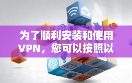 为了顺利安装和使用VPN,您可以按照以下步骤操作 为了顺利安装和使用VPN,您可以按照以下步骤操作