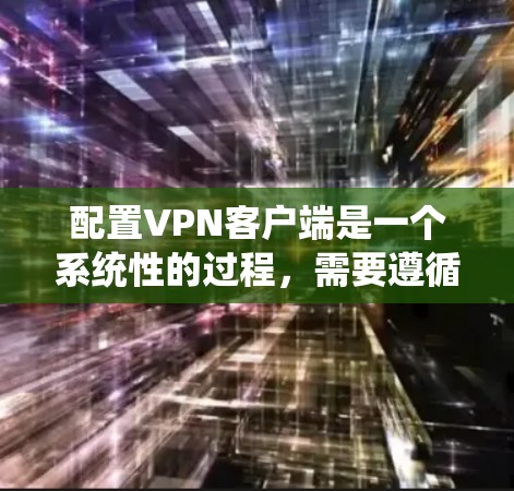 配置VPN客户端是一个系统性的过程,需要遵循以下步骤以确保安全和流畅的视频流传输 配置VPN客户端是一个系统性的过程,需要遵循以下步骤以确保安全和流畅的视频流传输