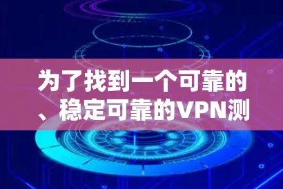 为了找到一个可靠的、稳定可靠的VPN测速工具,以下是一些推荐的选择 为了找到一个可靠的、稳定可靠的VPN测速工具,以下是一些推荐的选择