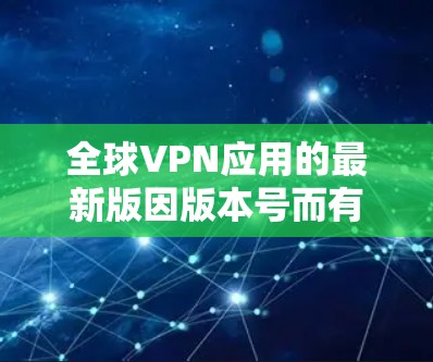 全球VPN应用的最新版因版本号而有所差异,但以下是一些最知名的全球VPN应用,供参考 全球VPN应用的最新版因版本号而有所差异,但以下是一些最知名的全球VPN应用,供参考