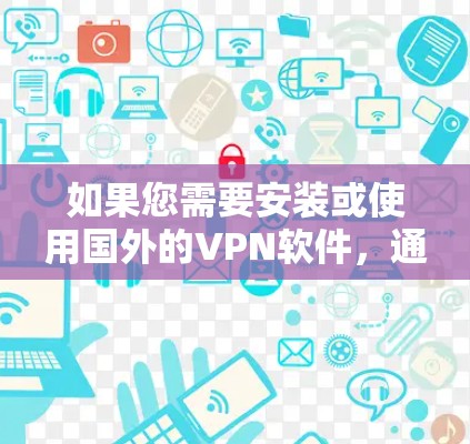 如果您需要安装或使用国外的VPN软件,通常需要从国内服务器下载并配置到海外服务器。以下是一些关键步骤和注意事项,帮助您安装和使用国外VPN 如果您需要安装或使用国外的VPN软件,通常需要从国内服务器下载并配置到海外服务器。以下是一些关键步骤和注意事项,帮助您安装和使用国外VPN