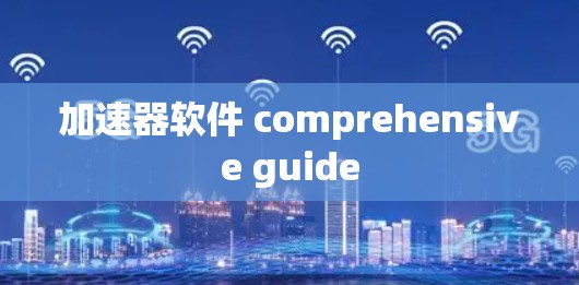 加速器软件 comprehensive guide 加速器软件 comprehensive guide