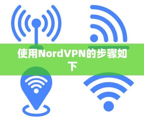 使用NordVPN的步骤如下 使用NordVPN的步骤如下