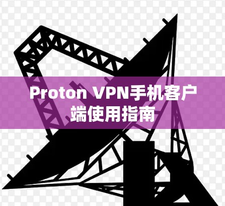 Proton VPN手机客户端使用指南 Proton VPN手机客户端使用指南