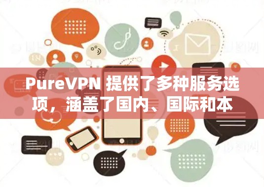 PureVPN 提供了多种服务选项,涵盖了国内、国际和本地服务器,并支持流量控制。以下是选择PureVPN服务器的建议 PureVPN 提供了多种服务选项,涵盖了国内、国际和本地服务器,并支持流量控制。以下是选择PureVPN服务器的建议