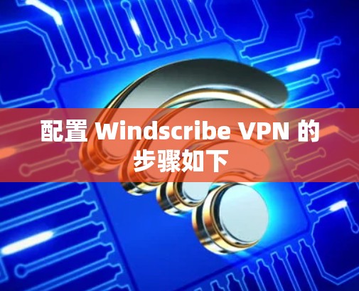 配置 Windscribe VPN 的步骤如下 配置 Windscribe VPN 的步骤如下