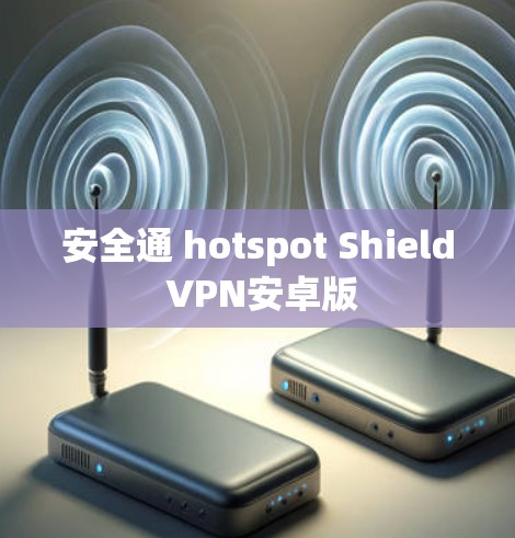安全通 hotspot Shield VPN安卓版 安全通 hotspot Shield VPN安卓版