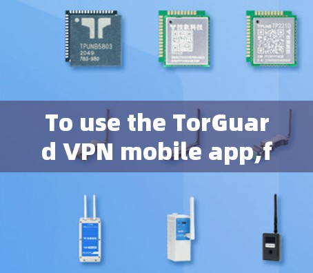 To use the TorGuard VPN mobile app,follow these organized steps: