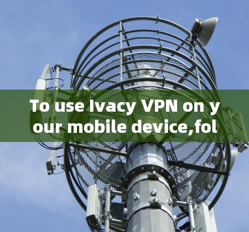 To use Ivacy VPN on your mobile device,follow these organized steps: To use Ivacy VPN on your mobile device,follow these organized steps: