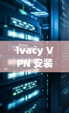 Ivacy VPN 安装指南 Ivacy VPN 安装指南