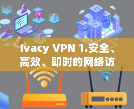 Ivacy VPN 1.安全、高效、即时的网络访问工具 Ivacy VPN 1.安全、高效、即时的网络访问工具