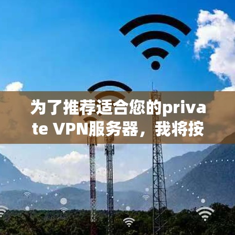 为了推荐适合您的private VPN服务器，我将按照以下步骤进行思考和整理