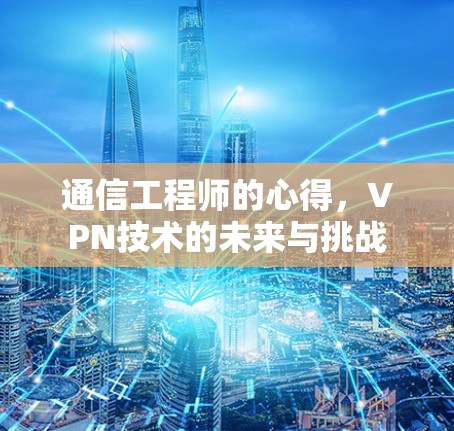 通信工程师的心得，VPN技术的未来与挑战