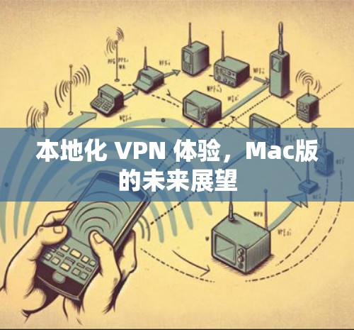 本地化 VPN 体验,Mac版的未来展望 本地化 VPN 体验,Mac版的未来展望