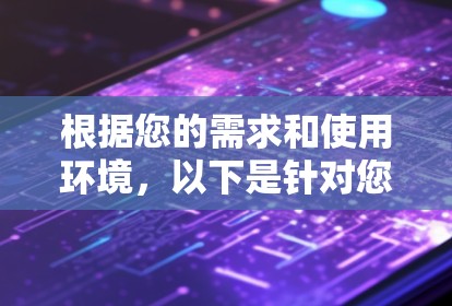 根据您的需求和使用环境，以下是针对您情况的建议