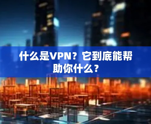什么是VPN？它到底能帮助你什么？