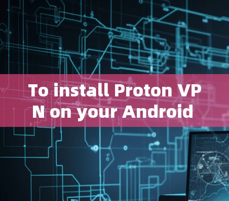To install Proton VPN on your Android device,follow these organized steps: