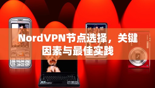 NordVPN节点选择，关键因素与最佳实践