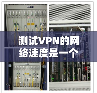 测试VPN的网络速度是一个重要的步骤，因为它可以帮助你评估VPN的安全性和稳定性。以下是测试VPN网络速度的基本步骤