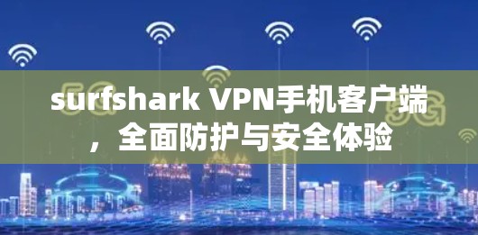 surfshark VPN手机客户端,全面防护与安全体验 surfshark VPN手机客户端,全面防护与安全体验