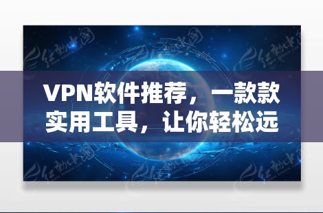 VPN软件推荐,一款款实用工具,让你轻松远离网络威胁 VPN软件推荐,一款款实用工具,让你轻松远离网络威胁