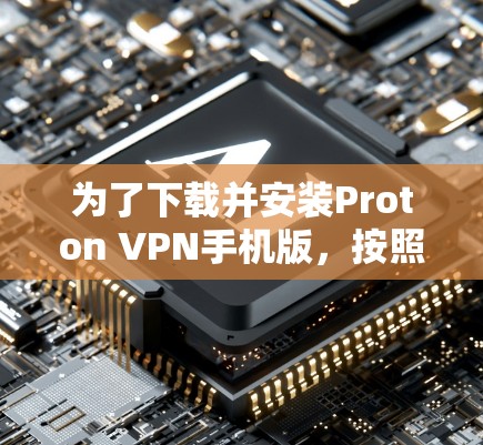 为了下载并安装Proton VPN手机版,按照以下步骤操作 为了下载并安装Proton VPN手机版,按照以下步骤操作