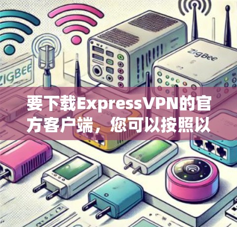 要下载ExpressVPN的官方客户端，您可以按照以下步骤进行