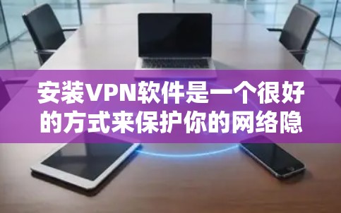 安装VPN软件是一个很好的方式来保护你的网络隐私,防止未经授权的访问。以下是几种常见的VPN软件及其使用步骤 安装VPN软件是一个很好的方式来保护你的网络隐私,防止未经授权的访问。以下是几种常见的VPN软件及其使用步骤
