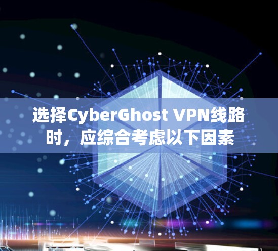 选择CyberGhost VPN线路时,应综合考虑以下因素 选择CyberGhost VPN线路时,应综合考虑以下因素