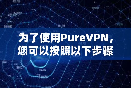 为了使用PureVPN,您可以按照以下步骤进行安装和连接 为了使用PureVPN,您可以按照以下步骤进行安装和连接