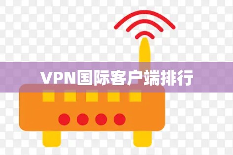 VPN国际客户端排行 VPN国际客户端排行
