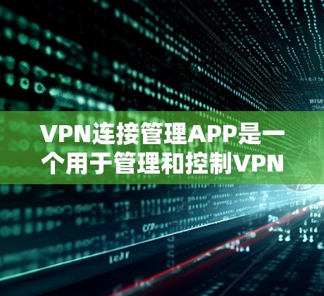 VPN连接管理APP是一个用于管理和控制VPN连接的软件应用。以下是一个详细的VPN连接管理APP介绍,涵盖基本功能和高级设置 VPN连接管理APP是一个用于管理和控制VPN连接的软件应用。以下是一个详细的VPN连接管理APP介绍,涵盖基本功能和高级设置