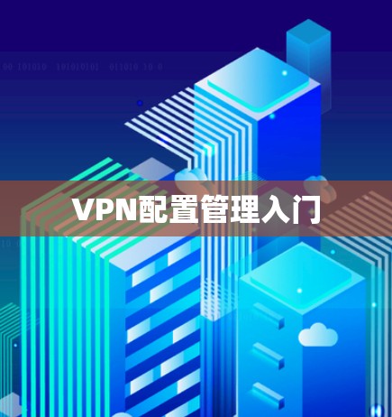 VPN配置管理入门 VPN配置管理入门