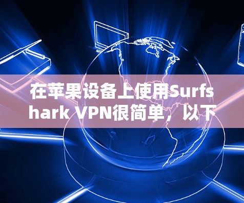 在苹果设备上使用Surfshark VPN很简单,以下是一个详细的步骤指南 在苹果设备上使用Surfshark VPN很简单,以下是一个详细的步骤指南