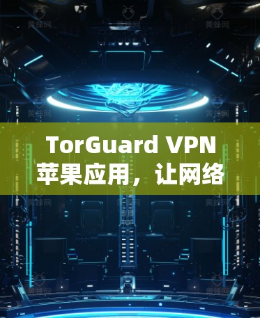 TorGuard VPN苹果应用，让网络更安全，更便捷