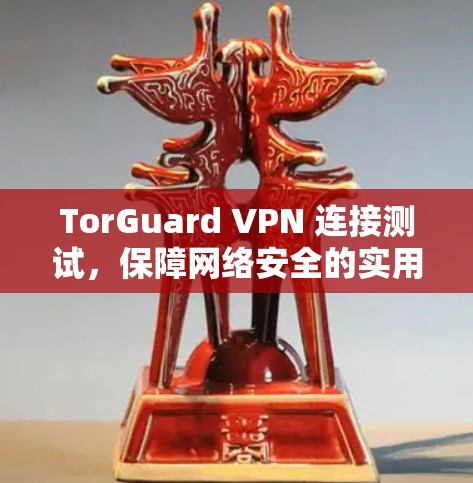 TorGuard VPN 连接测试,保障网络安全的实用技巧 TorGuard VPN 连接测试,保障网络安全的实用技巧