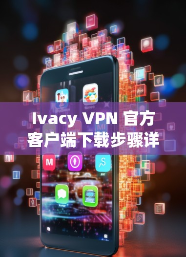 Ivacy VPN 官方客户端下载步骤详解