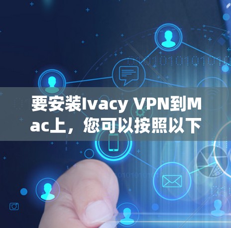 要安装Ivacy VPN到Mac上,您可以按照以下步骤操作 要安装Ivacy VPN到Mac上,您可以按照以下步骤操作