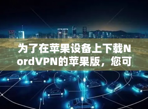 为了在苹果设备上下载NordVPN的苹果版,您可以按照以下步骤操作 为了在苹果设备上下载NordVPN的苹果版,您可以按照以下步骤操作