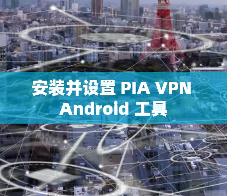 安装并设置 PIA VPN Android 工具 安装并设置 PIA VPN Android 工具