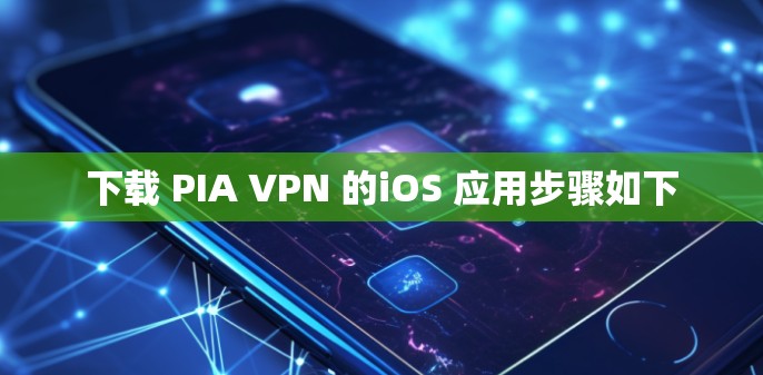 下载 PIA VPN 的iOS 应用步骤如下 下载 PIA VPN 的iOS 应用步骤如下