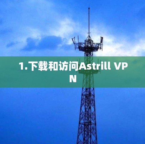 1.下载和访问Astrill VPN 1.下载和访问Astrill VPN